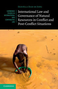 Title: International Law and Governance of Natural Resources in Conflict and Post-Conflict Situations, Author: Daniëlla Dam-de Jong