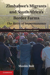 Title: Zimbabwe's Migrants and South Africa's Border Farms: The Roots of Impermanence, Author: Maxim Bolt