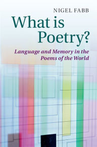 Title: What is Poetry?: Language and Memory in the Poems of the World, Author: Nigel Fabb
