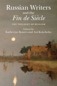 Title: Russian Writers and the Fin de Siècle: The Twilight of Realism, Author: Katherine Bowers