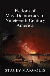 Title: Fictions of Mass Democracy in Nineteenth-Century America, Author: Stacey Margolis