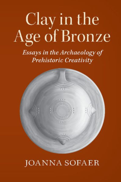 Clay in the Age of Bronze: Essays in the Archaeology of Prehistoric Creativity