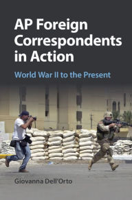 Title: AP Foreign Correspondents in Action: World War II to the Present, Author: Giovanna Dell'Orto
