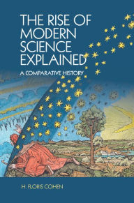 Title: The Rise of Modern Science Explained: A Comparative History, Author: H. Floris Cohen