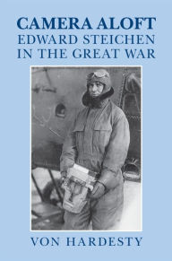 Title: Camera Aloft: Edward Steichen in the Great War, Author: Von Hardesty