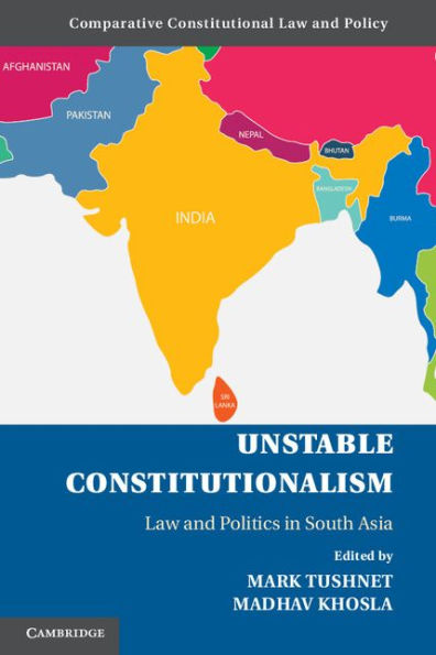 Unstable Constitutionalism: Law and Politics in South Asia