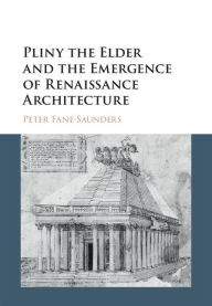 Title: Pliny the Elder and the Emergence of Renaissance Architecture, Author: Peter Fane-Saunders