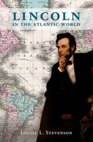 Title: Lincoln in the Atlantic World, Author: Louise L. Stevenson