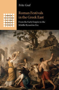 Title: Roman Festivals in the Greek East: From the Early Empire to the Middle Byzantine Era, Author: Fritz Graf