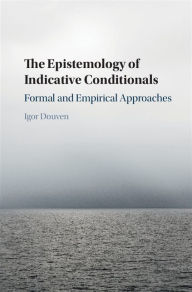 Title: The Epistemology of Indicative Conditionals: Formal and Empirical Approaches, Author: Igor Douven