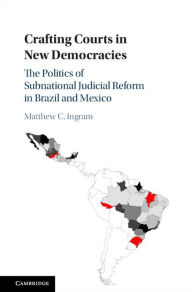 Title: Crafting Courts in New Democracies: The Politics of Subnational Judicial Reform in Brazil and Mexico, Author: Matthew C. Ingram