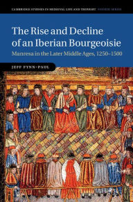 Title: The Rise and Decline of an Iberian Bourgeoisie: Manresa in the Later Middle Ages, 1250-1500, Author: Jeff Fynn-Paul