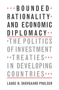 Title: Bounded Rationality and Economic Diplomacy: The Politics of Investment Treaties in Developing Countries, Author: Lauge N. Skovgaard Poulsen