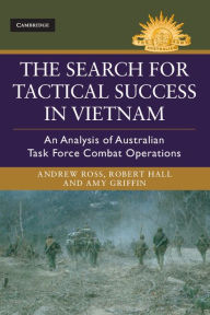 Title: The Search for Tactical Success in Vietnam: An Analysis of Australian Task Force Combat Operations, Author: Andrew Ross