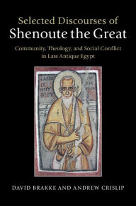 Title: Selected Discourses of Shenoute the Great: Community, Theology, and Social Conflict in Late Antique Egypt, Author: David Brakke