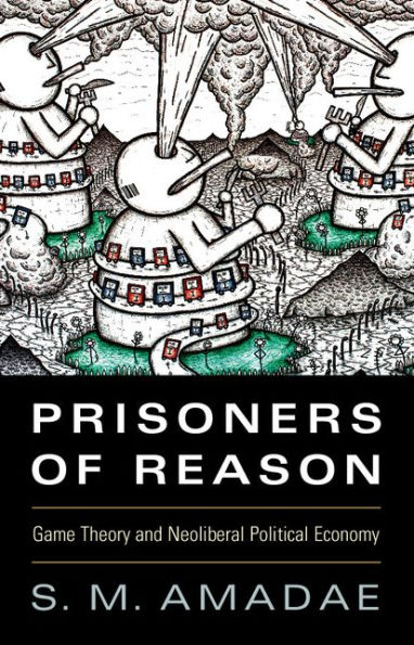 Prisoners of Reason: Game Theory and Neoliberal Political Economy