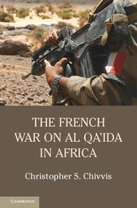 Title: The French War on Al Qa'ida in Africa, Author: Christopher S. Chivvis