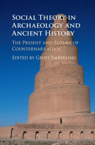 Title: Social Theory in Archaeology and Ancient History: The Present and Future of Counternarratives, Author: Geoff Emberling