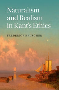 Title: Naturalism and Realism in Kant's Ethics, Author: Frederick Rauscher