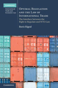 Title: Optimal Regulation and the Law of International Trade: The Interface between the Right to Regulate and WTO Law, Author: Boris Rigod