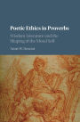 Poetic Ethics in Proverbs: Wisdom Literature and the Shaping of the Moral Self