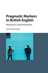 Title: Pragmatic Markers in British English: Meaning in Social Interaction, Author: Kate Beeching