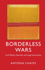 Title: Borderless Wars: Civil Military Disorder and Legal Uncertainty, Author: Antonia Chayes