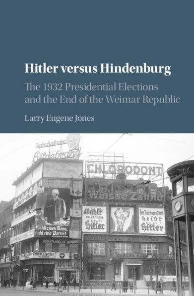 Hitler versus Hindenburg: The 1932 Presidential Elections and the End of the Weimar Republic