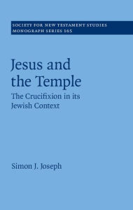 Title: Jesus and the Temple: The Crucifixion in its Jewish Context, Author: Simon J. Joseph