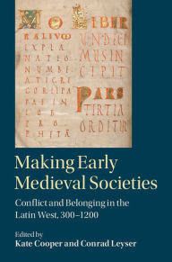 Title: Making Early Medieval Societies: Conflict and Belonging in the Latin West, 300-1200, Author: Kate Cooper