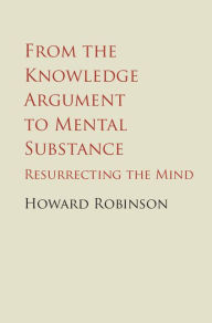 Title: From the Knowledge Argument to Mental Substance: Resurrecting the Mind, Author: Howard Robinson