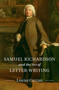 Title: Samuel Richardson and the Art of Letter-Writing, Author: Louise Curran