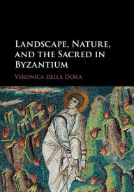 Title: Landscape, Nature, and the Sacred in Byzantium, Author: Veronica della Dora