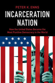 Title: Incarceration Nation: How the United States Became the Most Punitive Democracy in the World, Author: Peter K. Enns