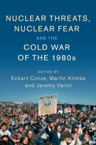 Title: Nuclear Threats, Nuclear Fear and the Cold War of the 1980s, Author: Eckart Conze