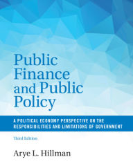 Title: Public Finance and Public Policy: A Political Economy Perspective on the Responsibilities and Limitations of Government / Edition 3, Author: Arye L. Hillman