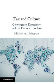 Title: Tax and Culture: Convergence, Divergence, and the Future of Tax Law, Author: Michael A. Livingston