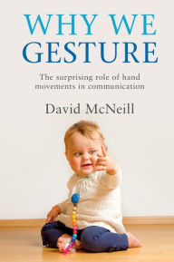 Title: Why We Gesture: The Surprising Role of Hand Movements in Communication, Author: David McNeill