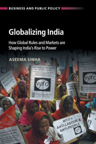 Title: Globalizing India: How Global Rules and Markets are Shaping India's Rise to Power, Author: Aseema Sinha