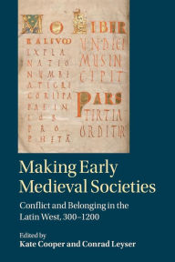 Title: Making Early Medieval Societies: Conflict and Belonging in the Latin West, 300-1200, Author: Kate Cooper