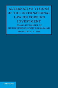 Title: Alternative Visions of the International Law on Foreign Investment: Essays in Honour of Muthucumaraswamy Sornarajah, Author: C. L. Lim