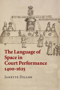 Title: The Language of Space in Court Performance, 1400-1625, Author: Janette Dillon