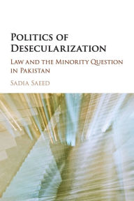 Title: Politics of Desecularization: Law and the Minority Question in Pakistan, Author: Sadia Saeed