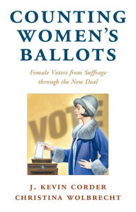 Title: Counting Women's Ballots: Female Voters from Suffrage through the New Deal, Author: J. Kevin Corder