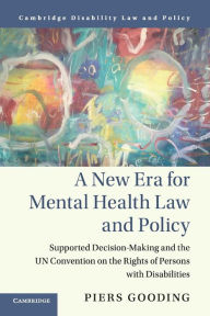 Title: A New Era for Mental Health Law and Policy: Supported Decision-Making and the UN Convention on the Rights of Persons with Disabilities, Author: Piers Gooding