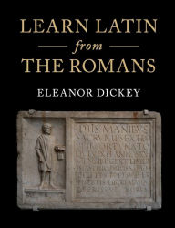 Title: Learn Latin from the Romans: A Complete Introductory Course Using Textbooks from the Roman Empire, Author: Eleanor Dickey