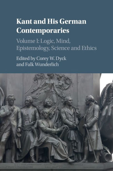 Kant and his German Contemporaries: Volume 1, Logic, Mind, Epistemology, Science Ethics