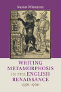 Writing Metamorphosis in the English Renaissance: 1550-1700