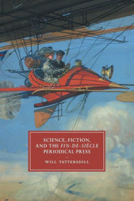 Title: Science, Fiction, and the Fin-de-Siècle Periodical Press, Author: Will Tattersdill