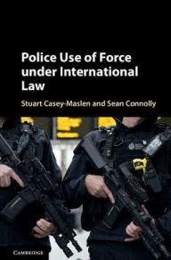 Title: Police Use of Force under International Law, Author: Stuart Casey-Maslen